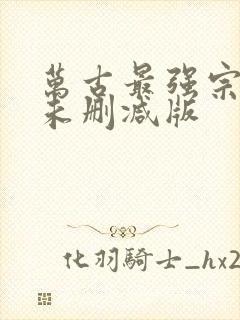 万古最强宗小说未删减版