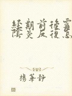 经期前后霉菌性阴炎反复怎么办