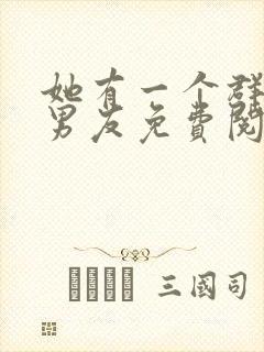 她有一个群的前男友免费阅读