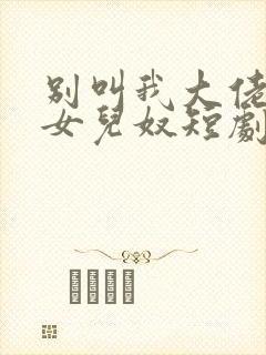 别叫我大佬叫我女儿奴短剧免费观看