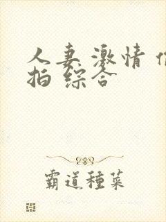 人妻 激情 偷拍 综合