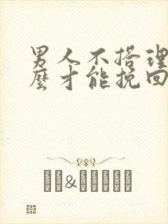 男人不搭理你怎么才能挽回