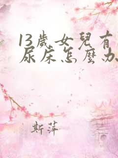 13岁女儿有时尿床怎么办