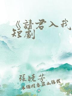《请君入我怀》短剧