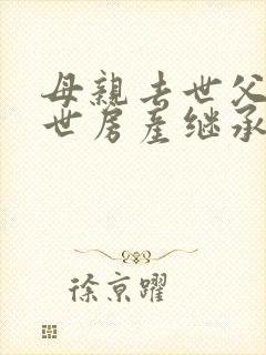 母亲去世父亲在世房产继承