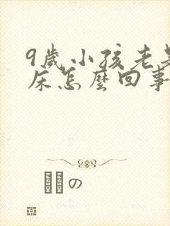 9岁小孩老是尿床怎么回事