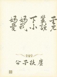 妈妈下辈子求你爱我小说免费阅读