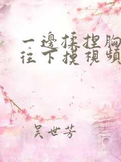 一边揉捏胸一边往下摸视频