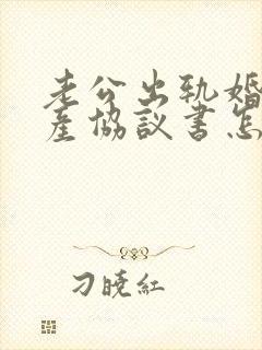 老公出轨婚内财产协议书怎么写