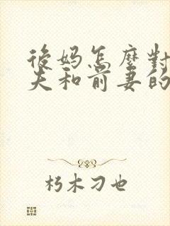 后妈怎么对待丈夫和前妻的孩子