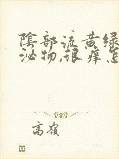 阴部流黄绿色分泌物,很痒怎么回事