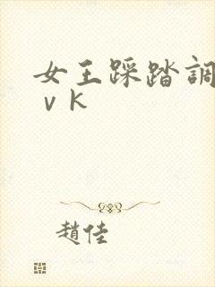 女王踩踏调教丨ⅴk