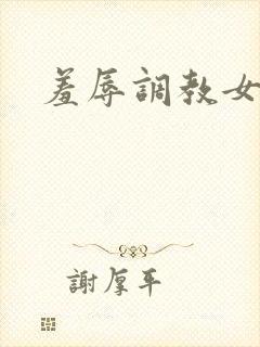 羞辱调教女小说