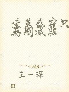 亿万盛宠只为你无删减版