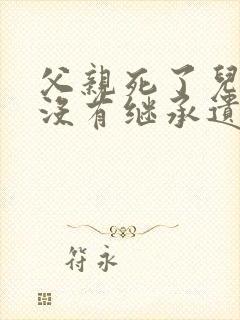 父亲死了儿子有没有继承遗产的权利