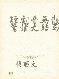 短剧爱无欢蚀骨惊情大结局全集