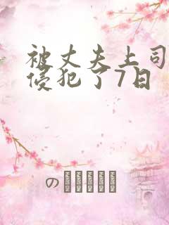 被丈夫上司持续侵犯了7日