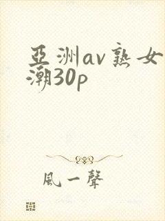 亚洲av熟女高潮30p