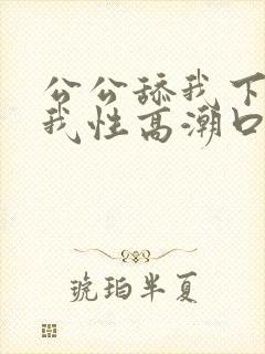公公舔我下面让我性高潮口述