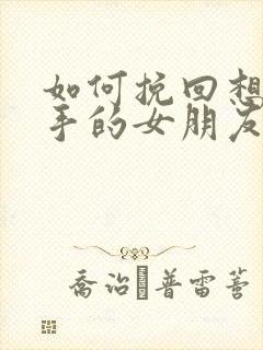 如何挽回想要分手的女朋友