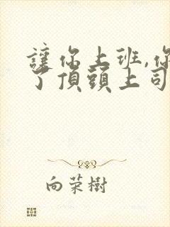 让你上班,你娶了顶头上司