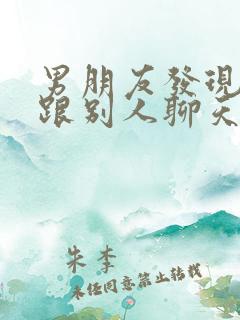 男朋友发现自己跟别人聊天很暧昧