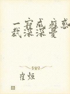 一宠成瘾惑妻总裁深深爱