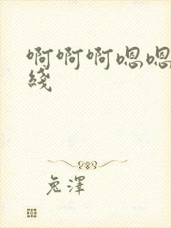 啊啊啊嗯嗯嗯在线