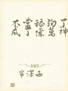 不当舔狗了,我成了亿万神豪漫画