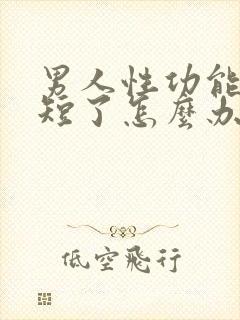 男人性功能时间短了怎么办