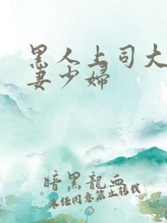 黑人上司大战人妻少妇