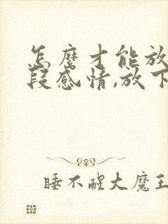 怎么才能放下一段感情,放下一个人