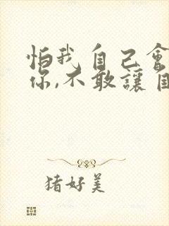 怕我自己会爱上你,不敢让自己靠的太近歌词