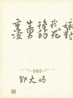 重生后我嫁给了渣男的死对头无弹窗