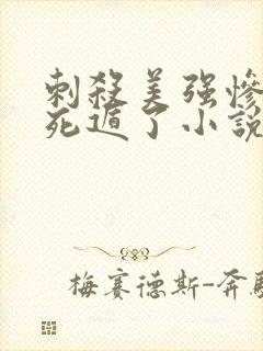 刺杀美强惨后我死遁了小说