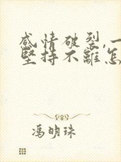 感情破裂,一方坚持不离怎么办