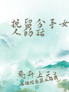 挽留分手女友感人的话