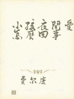 小孩夜间爱尿床怎么回事