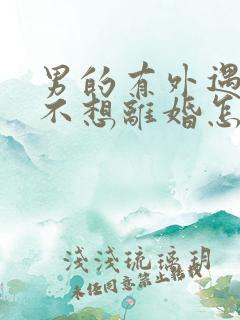 男的有外遇女的不想离婚怎么解决