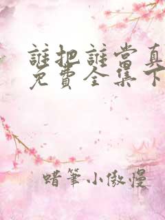 谁把谁当真漫画免费全集下拉式漫画