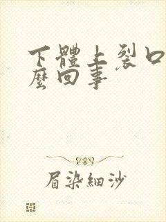 下体上裂口是怎么回事