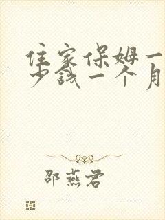 住家保姆一般多少钱一个月