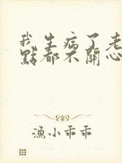 我生病了老公一点都不关心我怎么办?