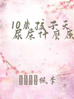 10岁孩子天天尿床什么原因