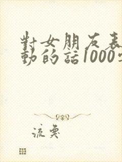 对女朋友表白感动的话1000字