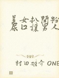 美女扒开粉嫩的尿囗让男人爽桶网站