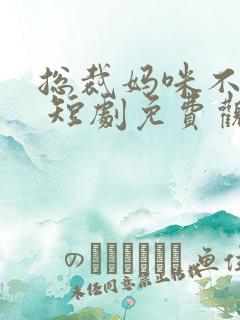 总裁妈咪不好惹 短剧免费观看