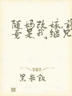 随妈改嫁,前任竟是我继兄免费阅读最