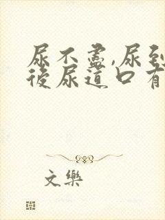 尿不尽,尿到最后尿道口有点疼