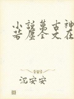 小说万古神帝张若尘全文在线阅读